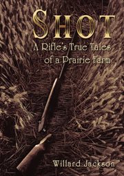 Shot : a rifle's true tales of a prairie farm cover image