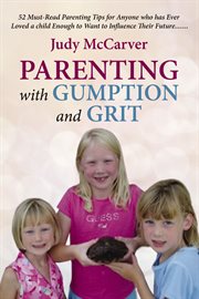 Parenting with gumption and grit : 52 must-read parenting tips for anyone who has ever loved a child enough towant to influence their future cover image