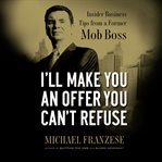 I'll make you an offer you can't refuse : insider business tips from a former mob boss cover image