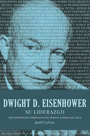 Dwight D. Eisenhower, su liderazgo : diez estrategias comerciales del gerente general del día D cover image