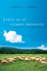 Jesús en el tiempo presente : las declaraciones "Yo soy" de Cristo cover image