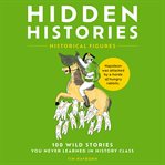 Hidden Histories : 100 Wild Stories You Never Learned in History Class cover image