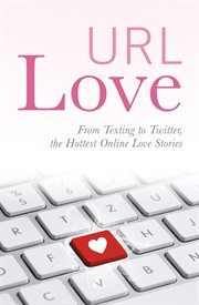 Url love. From Texting to Twitter, the Hottest Online Love Stories cover image