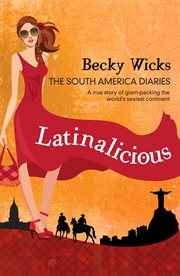 Latinalicious : the South America diaries : a true story of travelling the world's sexiest continent cover image