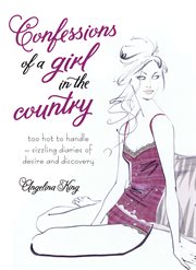 Confessions of a Girl in the Country : too hot to handle - sizzling diaries of desire and discovery cover image