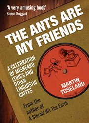 The Ants Are My Friends : Misheard Lyrics, Malapropisms, Eggcorns and Other Linguistic Gaffes cover image