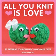 All You Knit is Love : 20 patterns for romantic handmade gifts cover image