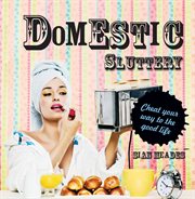 Domestic sluttery : cheat your way to the perfect lifestyle cover image