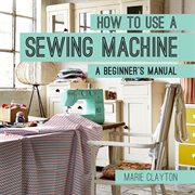 How to use a sewing machine : a beginner's manual cover image