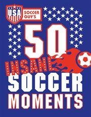 USA Soccer Guy's 50 insane soccer moments cover image