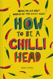 How to be a chili head : inside the red-hot world of the chili cult cover image