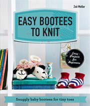 Easy bootees to knit : snuggly baby bootees for tiny toes cover image