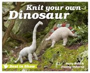 Best in Show: Knit Your Own Dinosaur : Knit Your Own Dinosaur cover image