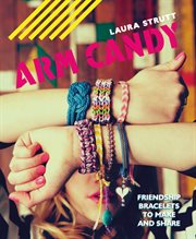 Arm Candy : Friendship bracelets to make and share cover image