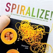 Spiralize: 40 Nutritious Recipes to Transform the Way You Eat : 40 Nutritious Recipes to Transform the Way You Eat cover image