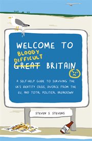 Welcome to bloody difficult Britain : a self-help guide to surviving the UK's identity crisis, divorce from the EU, and Westminister's total political breakdown cover image