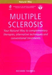 Multiple sclerosis : your natural way to complementary therapies, alternative techniques and conventional treatments cover image
