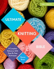 Ultimate Knitting Bible : A Complete Reference With Step-By-Step Techniques cover image