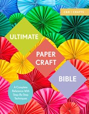 Ultimate Paper Craft Bible: A Complete Reference With Step-By-Step Techniques : A Complete Reference With Step cover image