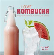 Love kombucha : make your own naturally healthy drinks cover image