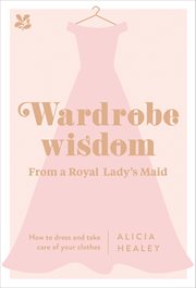 Wardrobe wisdom : from a royal lady's maid ; How to dress and take care of your clothes cover image