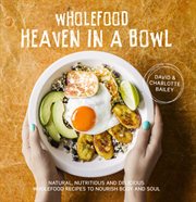 Wholefood heaven in a bowl : natural, nutritious and delicious wholefood recipes to nourish body and soul cover image