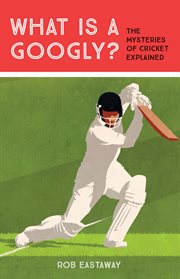 What is a Googly? : The Mysteries of Cricket Explained cover image