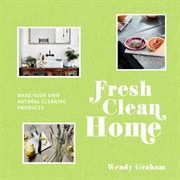 Fresh Clean Home: Make Your Own Natural Cleaning Products : Make Your Own Natural Cleaning Products cover image