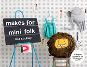 Makes for Mini Folk: 25 Projects to Make for the Little People in Your Life : 25 Projects to Make for the Little People in Your Life cover image