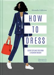 How to Dress: Secret Styling Tips From a Fashion Insider : Secret Styling Tips From a Fashion Insider cover image