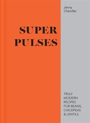 Super Pulses: Truly Modern Recipes for Beans, Chickpeas & Lentils : Truly Modern Recipes for Beans, Chickpeas & Lentils cover image