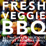 Fresh Veggie BBQ: All-Natural & Delicious Recipes From the Grill : All cover image