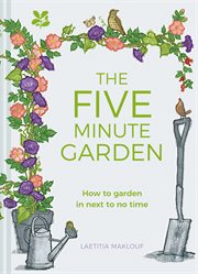 The five minute garden : how to garden in next to no time cover image