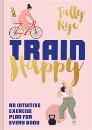 Train Happy: An Intuitive Exercise Plan for Every Body : An Intuitive Exercise Plan for Every Body cover image