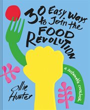 30 Easy Ways to Join the Food Revolution: A Sustainable Cookbook : A Sustainable Cookbook cover image