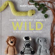 How to crochet animals : 25 mini menagerie patterns. Wild cover image