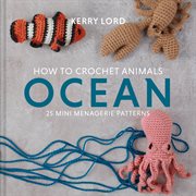 How to crochet animals : 25 mini menagerie patterns. Ocean cover image