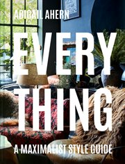 Everything: A Maximalist Style Guide : A Maximalist Style Guide cover image
