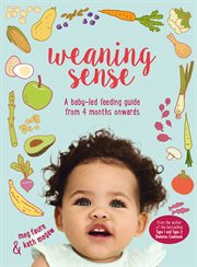 Weaning Sense: A Baby-Led Feeding Guide From 4 Months Onwards : A Baby cover image
