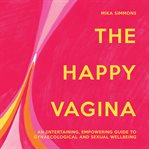 The Happy Vagina : An Entertaining, Empowering Guide to Gynaecological and Sexual Wellbeing cover image