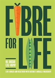 Fibre for Life: Live longer and healthier with nature's miracle ingredient : Live longer and healthier with nature's miracle ingredient cover image