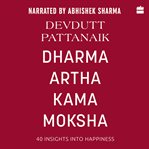 Dharma Artha Kama Moksha : 40 Insights for Happiness cover image
