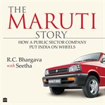 The Maruti Story : How A Public Sector Company Put India On Wheels cover image