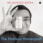 The Nation's Homeopath : How Dr Batra's Became the World's Largest Chain of Homeopathy Clinics cover image