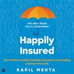 Happily Insured : Your Guide to Understanding Insurance and Leading a Stress-Free Life cover image