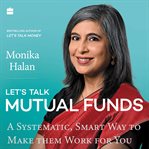 Let's Talk Mutual Funds : A Systematic, Smart Way to Make Them Work for You cover image