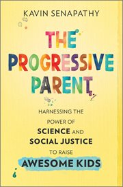The Progressive Parent : Harnessing the Power of Science and Social Justice to Raise Awesome Kids cover image