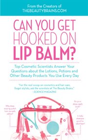 Can you get hooked on lip balm? : top cosmetic scientists answer your questions about the lotions, potions, and other beauty products you use every day cover image
