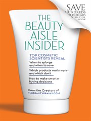 The beauty aisle insider : top cosmetic scientists answer your questions about the lotions, potions and other beauty products you use every day cover image