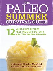 The paleo summer survival guide : 12 must-have recipes plus insider tips for a healthy, happy summer cover image